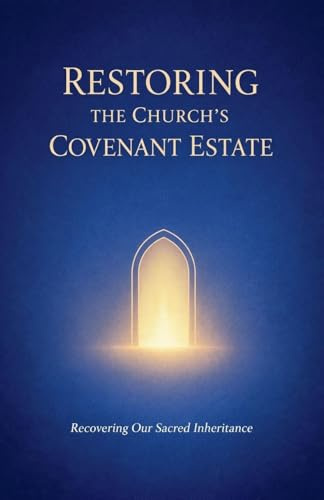 Restoring the Church's Covenant Estate (Becoming the Bride of Christ, Band 3)