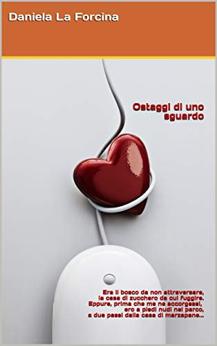 Ostaggi di uno sguardo: Era il bosco da non attraversare, la casa di zucchero da cui fuggire. Eppure, prima che me ne accorgessi, ero a piedi nudi nel ... passi dalla casa di marzapane... (Romanzo)