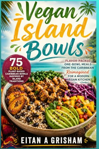 Vegan Island Bowls 75 Bold Plant-Based Caribbean Bowls Inspired by Island Traditions: Flavor-Packed One-Bowl Meals from the Caribbean Reimagined for a Modern Vegan Kitchen