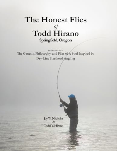 The Honest Flies of Todd Hirano — Springfield, Oregon: Volume VIII in the Honest Flies Series: The Genesis, Philosophy, and Flies of A Soul Inspired by Dry-Line Steelhead Angling