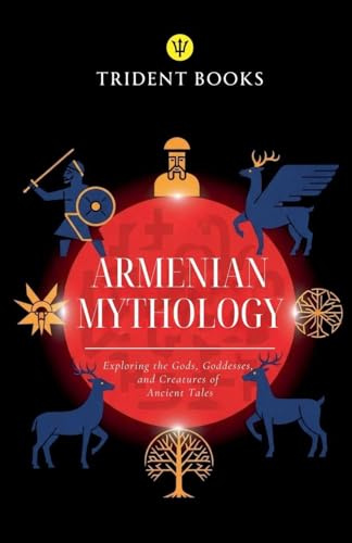 Armenian Mythology: Exploring the Gods, Goddesses, and Creatures of Ancient Tales