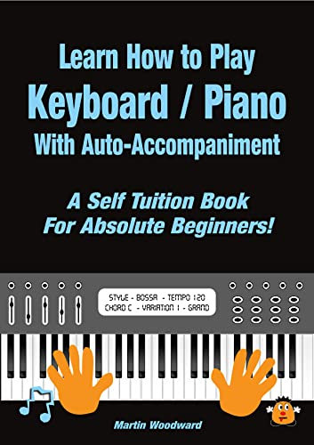 Learn How to Play Keyboard / Piano With Auto-Accompaniment : A Self Tuition Book For Absolute Beginners