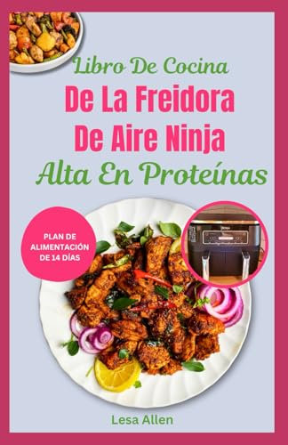Libro De Cocina De La Freidora De Aire Ninja Alta En Proteínas: Recetas nutritivas de dietas saludables para el corazón bajas en carbohidratos y bajas en grasas para bajar de peso para principiantes