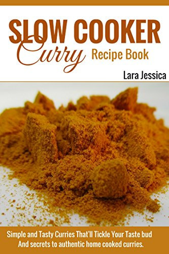 Slow Cooker Curry Recipe Book: Simple and Tasty Curries That'll Tickle Your Taste buds.And secrets to authentic home cooked curries