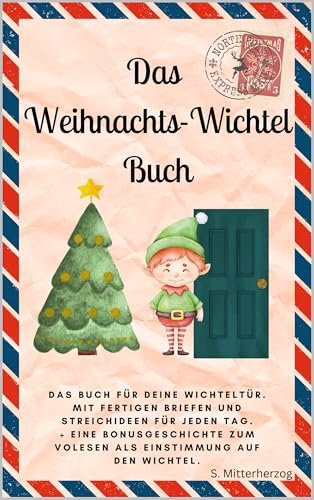 Das Weihnachts - Wichtel - Buch: Das Buch für deine Wichteltür. Mit fertigen Briefen und Streichideen für jeden Tag. + Eine Bonusgeschichte zum Volesen als Einstimmung auf den Wichtel.