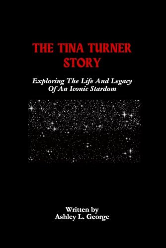 The Tina Turner Story: Exploring The Life And Legacy Of An Iconic Stardom: 15 (LEGENDS IN MOTION: THE STORIES BEHIND THE REELS)