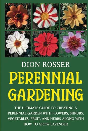Perennial Gardening: The Ultimate Guide to Creating a Perennial Garden with Flowers, Shrubs, Vegetables, Fruit, and Herbs along with How to Grow Lavender (Self-sustaining)