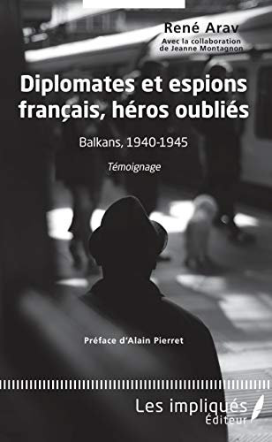 Diplomates et espions français, héros oubliés: Balkans, 1940-1945 - Témoignage (LES IMPLIQUES) (French Edition)