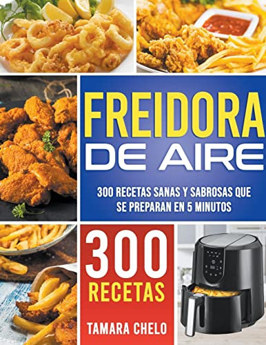 Freidora de aire: 300 recetas sanas y sabrosas que se preparan en 5 minutos