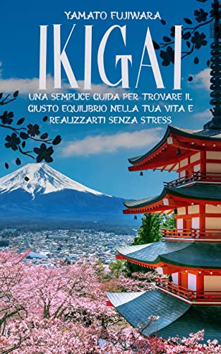 Ikigai: Una semplice guida per trovare il giusto equilibrio nella tua vita e realizzarti senza stress