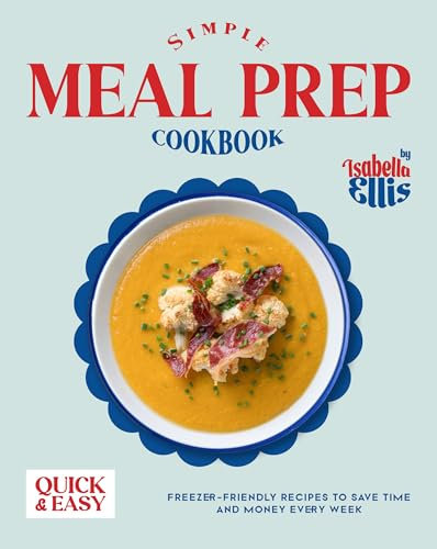 Simple Meal Prep Cookbook: Quick and Easy Freezer-Friendly Recipes to Save Time and Money Every Week