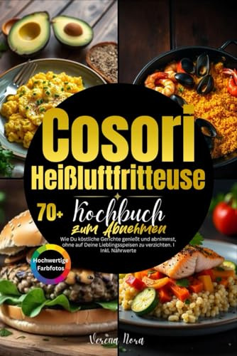 Cosori Heißluftfritteuse Rezeptbuch zum Abnehmen: Wie Du köstliche Gerichte genießt und abnimmst, ohne auf Deine Lieblingsspeisen zu verzichten. I Inkl. Nährwerte