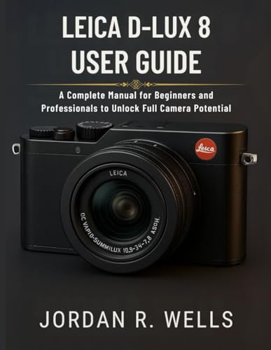 LEICA D-LUX 8 USER GUIDE: A Complete Manual for Beginners and Professionals to Unlock Full Camera Potential