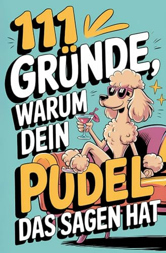 111 Gründe, warum dein Pudel das Sagen hat: Das witzigste Geschenkbuch für Pudelfsans | Die frechsten Marotten, dreistesten Anzeichen & charmantesten Gründe für seine flauschige Vorherrschaft