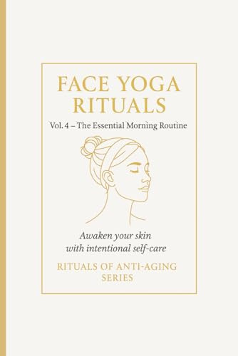 Face Yoga Rituals Vol. 4 – The Essential Morning Routine.: Awaken your skin with intentional self-care. Rituals of Anti-Aging Series