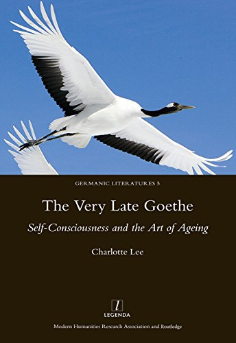 The Very Late Goethe: Self-Consciousness and the Art of Ageing (Germanic Literatures) (English Edition)