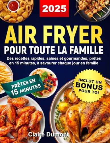 Air Fryer pour toute la famille: Des recettes rapides, saines et gourmandes, prêtes en 15 minutes, à savourer chaque jour en famille