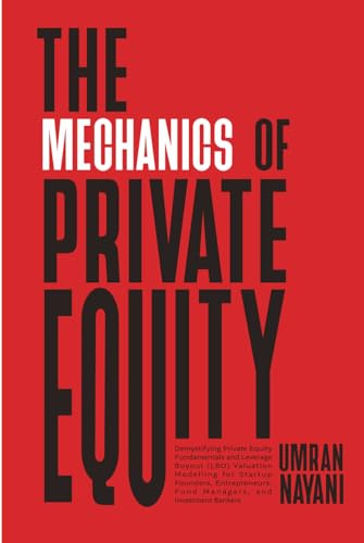 The Mechanics of Private Equity: Demystifying Private Equity Fundamentals and Leverage Buyout (LBO) Valuation Modelling for Startup Founders, Entrepreneurs, Fund Managers, and Investment Bankers