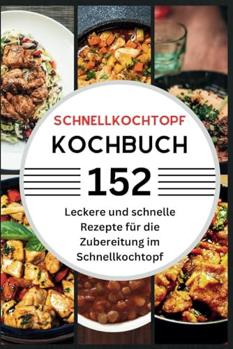 Schnellkochtopf Kochbuch: 152 leckere & schnelle Rezepte für die Zubereitung im Schnellkochtopf