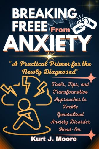 Breaking Free from Anxiety: A practical Primer for The Newly Diagnosed: Tools, Tips and Transformative Approaches to Tackle Generalized Anxiety Disorder Head-On.