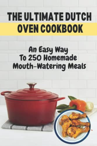 The Ultimate Dutch Oven Cookbook: An Easy Way To 250 Homemade Mouth-Watering Meals