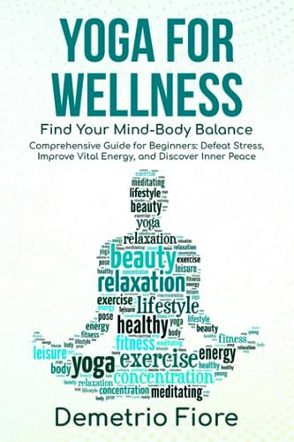 Yoga for Wellness: Find Your Mind-Body Balance: Comprehensive Guide for Beginners: Defeat Stress, Improve Vital Energy, and Discover Inner Peace.