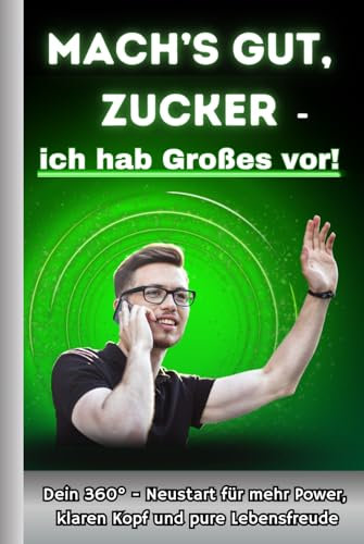 Zuckerfreie Ernährung: Mach's gut Zucker - ich hab großes vor! Dein 360° - Neustart zur zuckerfreien Ernährung mit mehr Power, klarem Kopf und purer Lebensfreude