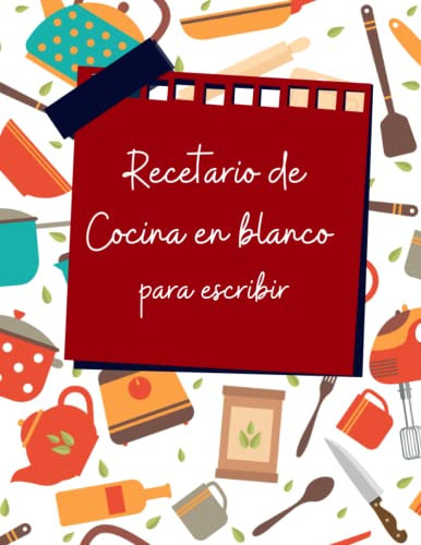 Recetario de Cocina en blanco para escribir: Cuaderno con 100 páginas donde apuntar diferentes platos familiares