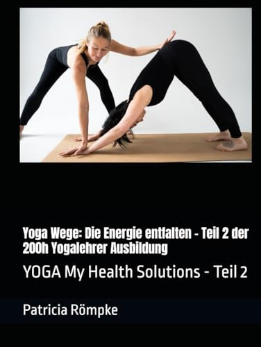 Yoga Wege: Die Energie entfalten - Teil 2 der 200h Yogalehrer Ausbildung: YOGA My Health Solutions - Teil 2 (YOGA My Health Solutions - Yoga Wege, Band 2)