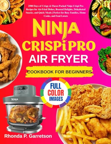 Ninja Crispi Pro AIrfryer Cookbook For Beginners: 2500 Days of Crispy & Flavor-Packed Ninja Crispi Pro Recipes for Air-Fried Dishes, Roasted Delights, ... Busy Families, Home Cooks, and Food Lovers