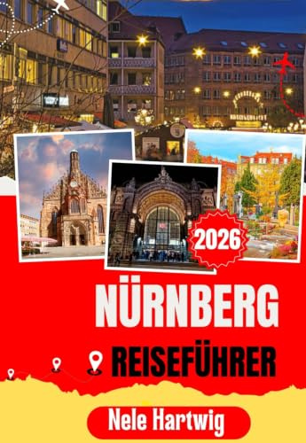 NÜRNBERG REISEFÜHRER 2026: Der ultimative Reiseführer für Erstbesucher von Nürnberg, Bamberg, Fürth, Erlangen, der Kaiserburg, dem Hauptmarkt, Museen, regionaler Küche und versteckten Schätzen