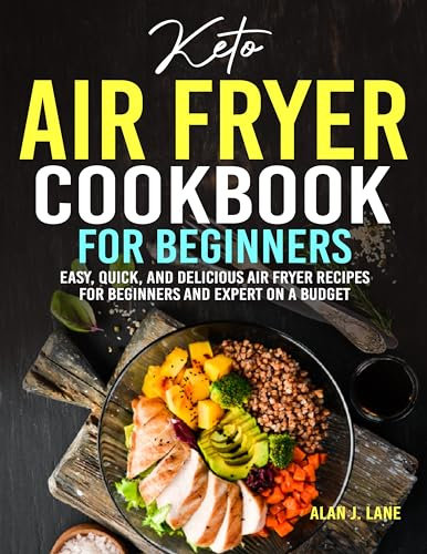 Keto Air Fryer Cookbook For Beginners: Easy, Quick, and Delicious Air Fryer Recipes for Beginners and Expert on a Budget