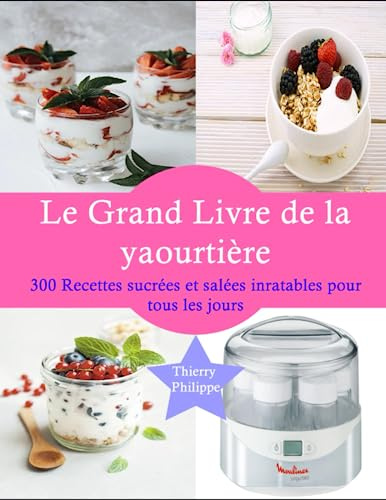Le Grand Livre de la Yaourtière: 300 Recettes sucrées et salées inratables pour tous les jours