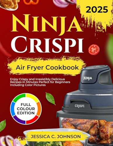 Ninja Crispi Air Fryer Cookbook 2025: Enjoy Crispy and Irresistibly Delicious Recipes in Minutes Perfect for Beginners Including Color Pictures