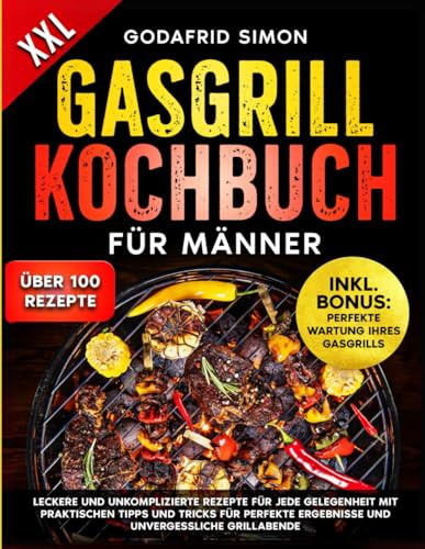Gasgrill Kochbuch für Männer: Leckere und unkomplizierte Ideen für jede Gelegenheit mit praktischen Tipps und Tricks für perfekte Ergebnisse und unvergessliche Grillabende
