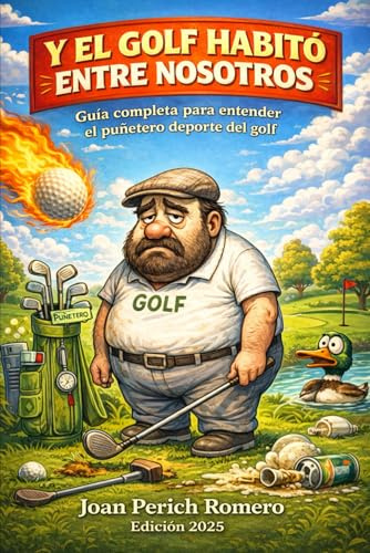 Y EL GOLF HABITÓ ENTRE NOSOTROS: Guía completa para entender el puñetero deporte del golf
