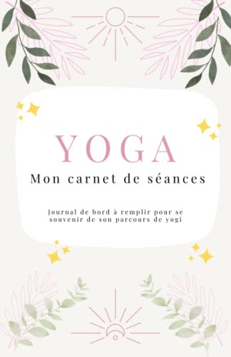 YOGA, mon carnet de séances: Journal de bord à remplir pour se souvenir de son parcours de yogi - Rose
