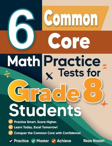 6 Common Core Grade 8 Math Practice Tests for Grade 8 Students: A Complete Guide to Building Math Mastery and Excelling on the Common Core Test