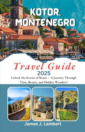 KOTOR, MONTENEGRO Travel Guide 2025: Unlock the Secrets of Kotor – A Journey Through Time, Beauty, and Hidden Wonders