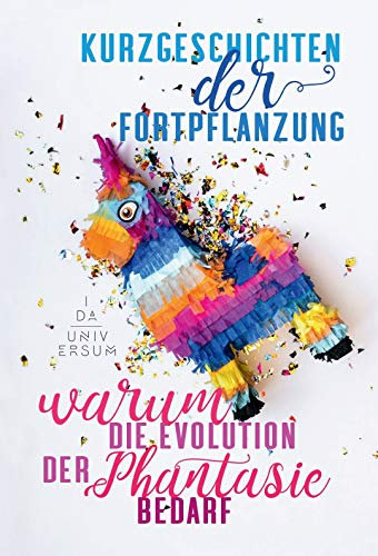 Kurzgeschichten der Fortpflanzung.: Warum Evolution der Phantasie bedarf.