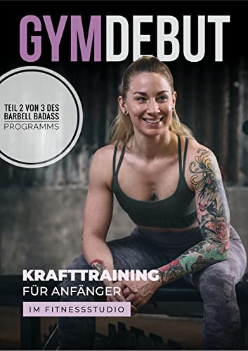 GYM DEBUT - Krafttraining für Anfängerinnen im Fitnessstudio: Teil 2 von 3 des BARBELL BADASS Programms (BARBELL BADASS (deutsch))