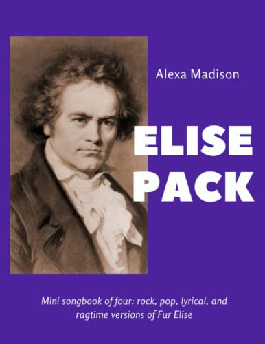 Elise Pack by Alexa Madison Mini Songbook of four: rock, pop, lyrical, and ragtime versions of Fur Elise: Elise Pack is a mini-songbook of four ... all inspired by Beethoven's famous Fur Elise