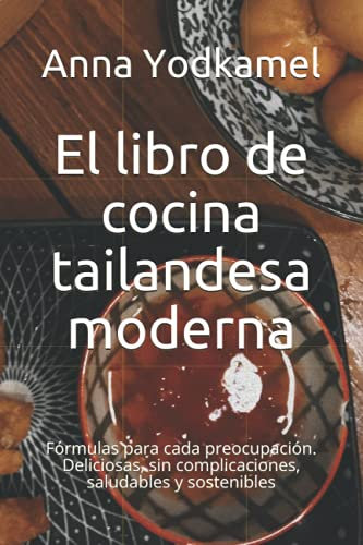 El libro de cocina tailandesa moderna: Fórmulas para cada preocupación. Deliciosas, sin complicaciones, saludables y sostenibles