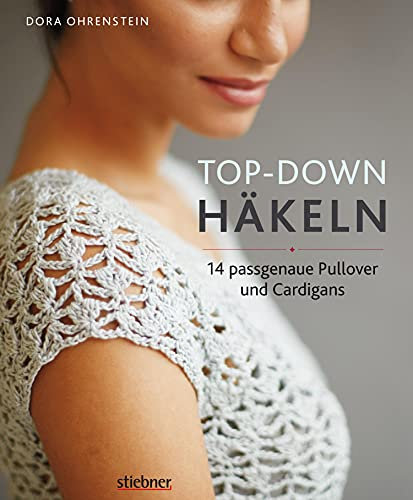 Top-Down: Häkeln: 14 Häkelideen für Pullover und Cardigans | perfekte Passform durch Anprobieren während der Fertigung | Häkeln lernen mit einfachen Anleitungen und tollen Häkelmuster