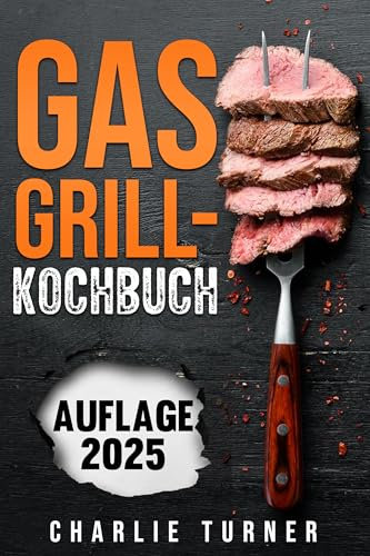 GASGRILL-KOCHBUCH: Meistern Sie einfache und schmackhafte Rezepte, um Ihre Grillkünste zu verbessern und jedes Mal zu begeistern
