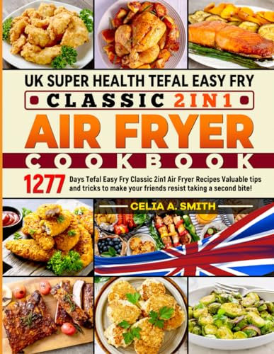 UK Super Health Tefal Easy Fry Classic 2in1 Air Fryer Cookbook: 1277 Days Tefal Easy Fry Classic 2in1 Air Fryer Recipes Valuable tips and tricks to make your friends resist taking a second bite!