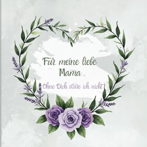 Für meine liebe Mama: Ohne Dich wäre ich nicht, Buch für meine liebe Mama, Geschenkebuch zum Muttertag, Geburtstag, Weihnachten, Danksagung an Mama, Reime und Zitate für Mutti