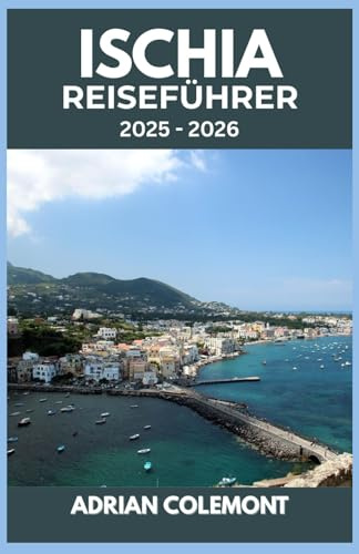 ISCHIA REISEFÜHRER 2025 – 2026: Erkunden Sie Italiens bezaubernde Insel mit Reiserouten, Insidertipps und Insidertipps für jeden Reisenden