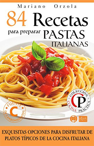 84 RECETAS PARA PREPARAR PASTAS ITALIANAS: Exquisitas opciones para disfrutar de platos típicos de la cocina italiana (Colección Cocina Práctica nº 21)