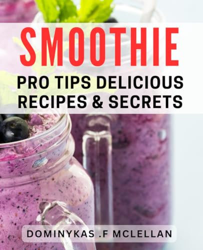 Smoothie Pro Tips: Delicious Recipes & Secrets: Blend Your Way to Health with Expert Smoothie Secrets